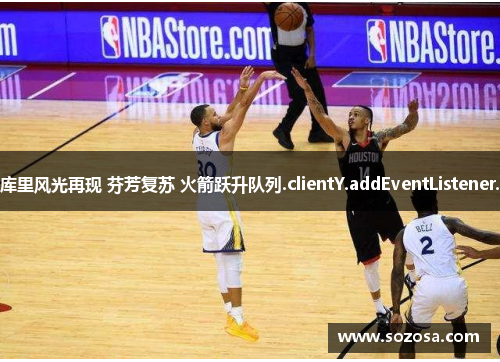 库里风光再现 芬芳复苏 火箭跃升队列.clientY.addEventListener.